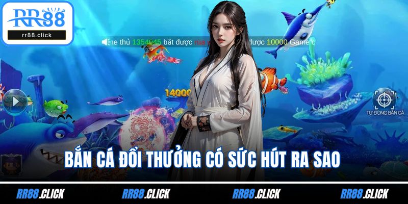 Bắn cá đổi thưởng có sức hút ra sao