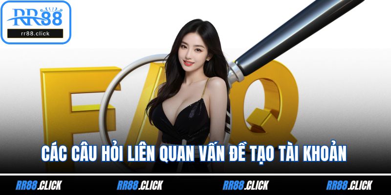Các câu hỏi liên quan vấn đề tạo tài khoản