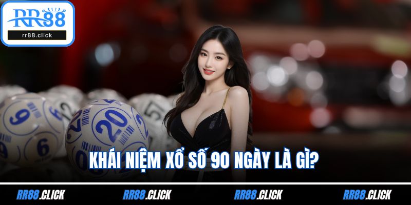 Khái niệm xổ số 90 ngày là gì?