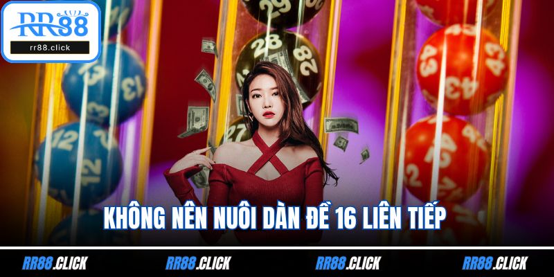 Không nên nuôi dàn đề 16 liên tiếp
