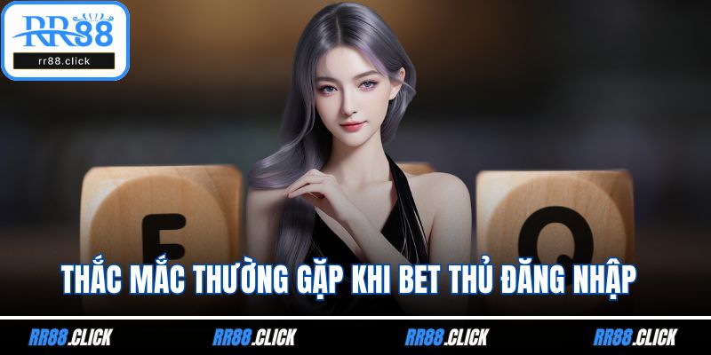 Thắc mắc thường gặp khi bet thủ đăng nhập 