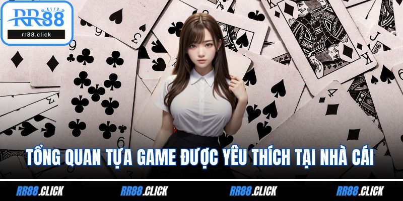 Tổng quan tựa game được yêu thích tại nhà cái